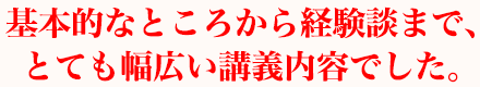 基本的なところから経験談まで、とても幅広い講義内容でした。