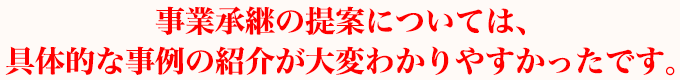 事業承継の提案については、具体的な事例の紹介が大変わかりやすかったです。