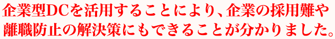 企業型DCを活用することにより、企業の採用難や離職防止の解決策にもできることが分かりました。